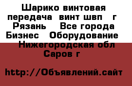 Шарико винтовая передача, винт швп .(г. Рязань) - Все города Бизнес » Оборудование   . Нижегородская обл.,Саров г.